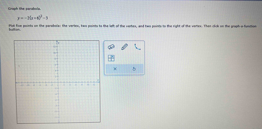 Graph the parabola.
y=-2(x+6)^2-3
Plot five points on the parabola: the vertex, two points to the left of the vertex, and two points to the right of the vertex. Then click on the graph-a-function 
button. 
× 5