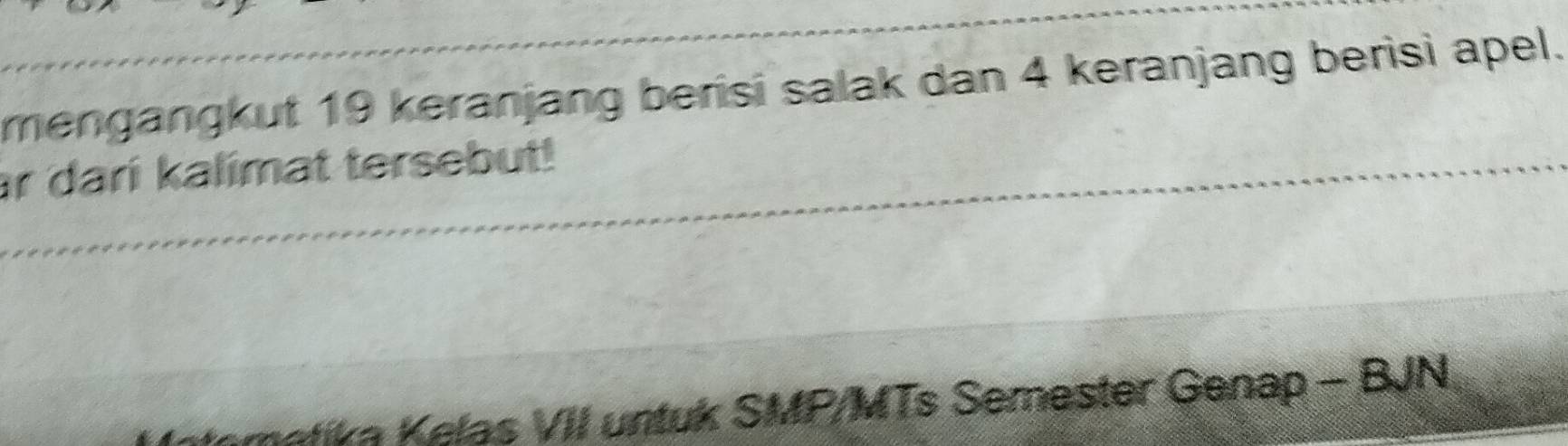 mengangkut 19 keranjang berisi salak dan 4 keranjang berisi apel. 
ar dari kalimat tersebut! 
metika Kelas VII untuk SMP/MTs Semester Genap - BJN