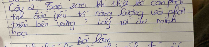 Cau 2: Gaò sc0 thi thià ke camphc 
tink don yeu to nāng loing wó pot 
then bēn leing? Lag toi do minh 
hoce 
Bai Con 
C