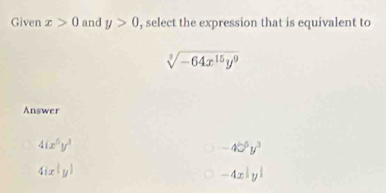 Given x>0 and y>0 , select the expression that is equivalent to
sqrt[3](-64x^(15)y^9)
Answer
4ix^5y^3
-4□^5y^3
4ix^(frac 1)
-4x^(frac 1)2y^(frac 1)2