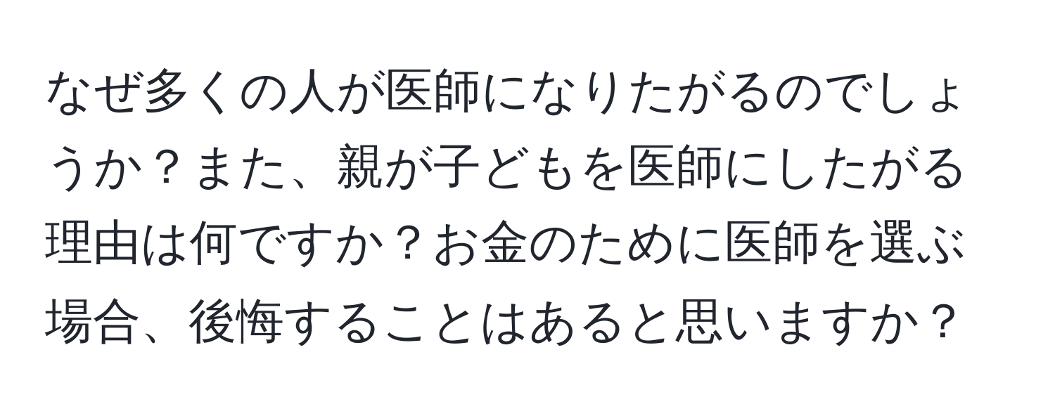 なぜ多くの人が医師になりたがるのでしょうか？また、親が子どもを医師にしたがる理由は何ですか？お金のために医師を選ぶ場合、後悔することはあると思いますか？