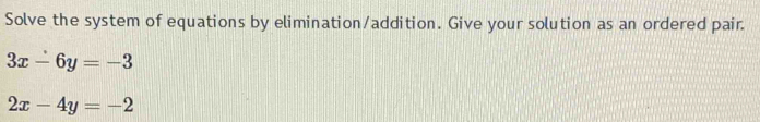 Solve the system of equations by elimination/addition. Give your solution as an ordered pair.
3x-6y=-3
2x-4y=-2