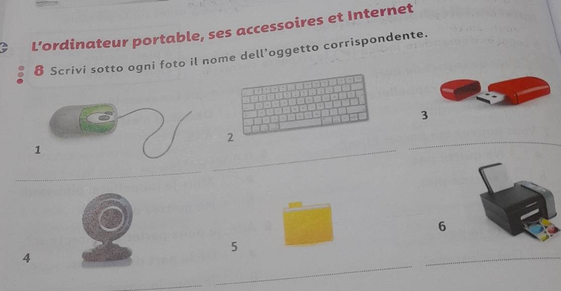 L’ordinateur portable, ses accessoires et Internet 
8 Scrivi sotto ogni foto il nome dell’oggetto corrispondente. 
_ 
_ 
_ 
6 
5 
4 
_ 
_ 
_