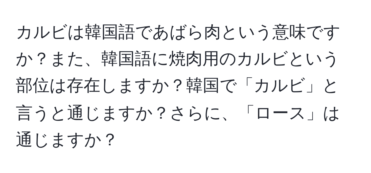 カルビは韓国語であばら肉という意味ですか？また、韓国語に焼肉用のカルビという部位は存在しますか？韓国で「カルビ」と言うと通じますか？さらに、「ロース」は通じますか？