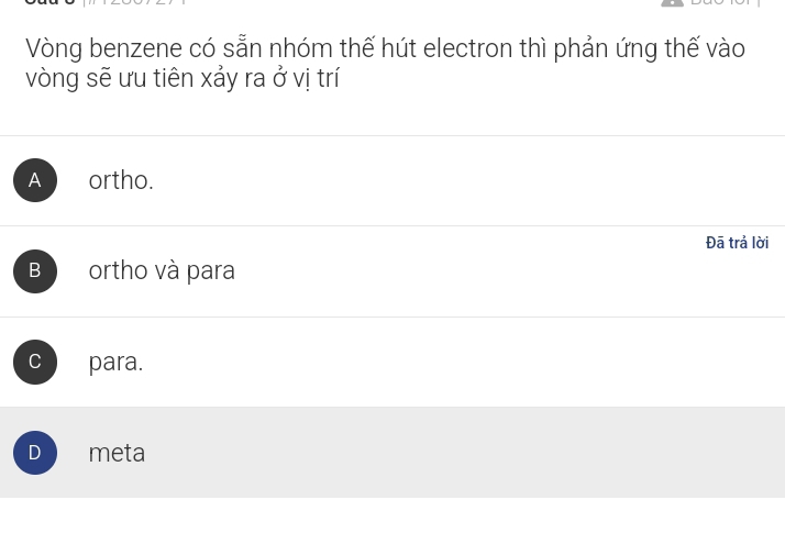 Vòng benzene có sẵn nhóm thế hút electron thì phản ứng thế vào
vòng sẽ ưu tiên xảy ra ở vị trí
A ortho.
Đā trả lời
B ortho và para
C para.
D meta