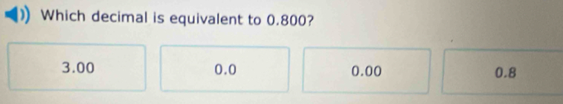 Which decimal is equivalent to 0.800?
3.00 0.0 0.00 0.8