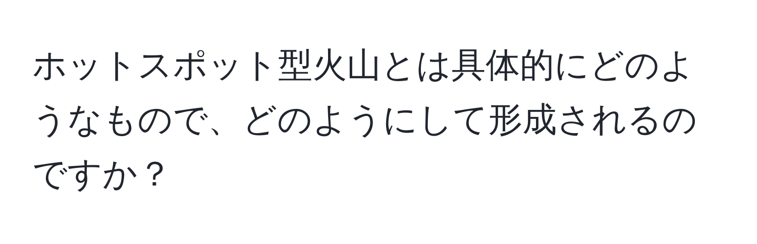 ホットスポット型火山とは具体的にどのようなもので、どのようにして形成されるのですか？