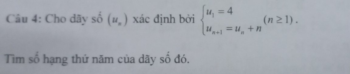 Cho dãy số (u_n) xác định bởi beginarrayl u_1=4 u_n+1=u_n+nendarray.  (n≥ 1). 
Tìm số hạng thứ năm của dãy số đó.