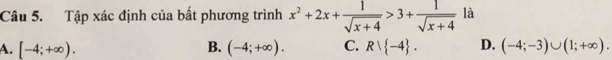 Tập xác định của bất phương trình x^2+2x+ 1/sqrt(x+4) >3+ 1/sqrt(x+4)  là
A. [-4;+∈fty ). B. (-4;+∈fty ). C. Rvee  -4. D. (-4;-3)∪ (1;+∈fty ).