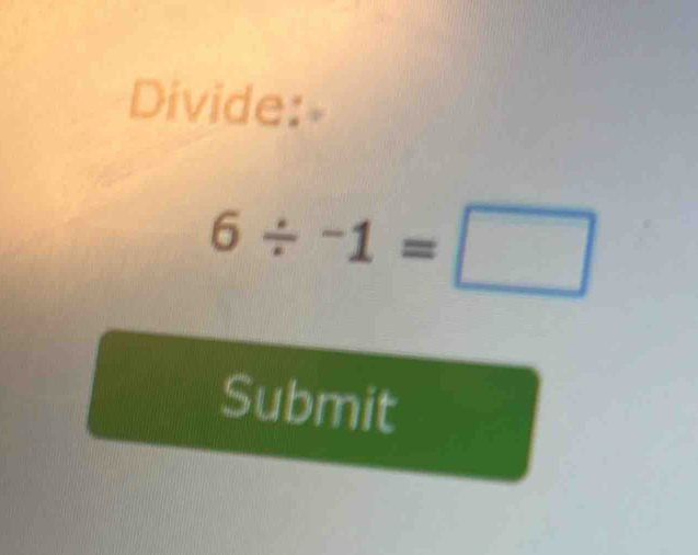 Divide:
6/ -1=□
Submit