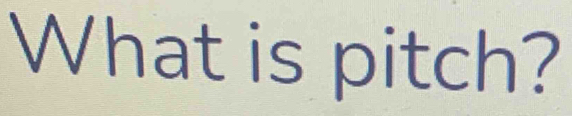 What is pitch?
