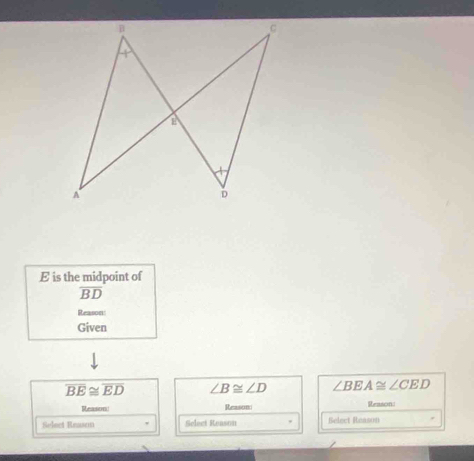 B
c
4
E
A
D
E is the midpoint of
overline BD
Reason: 
Given
overline BE≌ overline ED ∠ B≌ ∠ D ∠ BEA≌ ∠ CED
Reason Reason Reason: 
Select Reasen Select Reason Select Reason