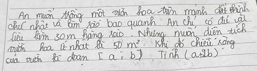 An much thing mot ouon hoa then manh thih 
chu what va am zào bao quanh An chú có dú ài 
Geu Rain 3om Bing xaio. Nhing much dien tick 
muán hoa it what Rá 50m^2 Khi do chiei rong 
cua outh fa dan [a; b) Tinh (a+2b)