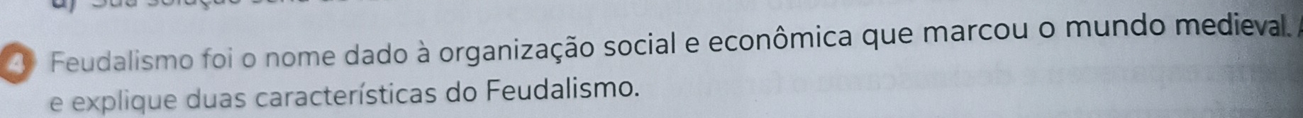 Feudalismo foi o nome dado à organização social e econômica que marcou o mundo medieval 
e explique duas características do Feudalismo.