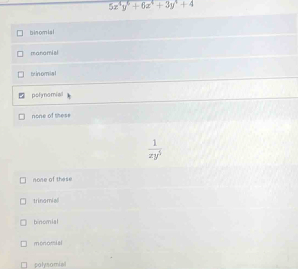 5x^4y^6+6x^4+3y^4+4
binomial
monomial
trinomial
polynomial
none of these
 1/xy^5 
none of these
trinomial
binomial
monomial
polynomial