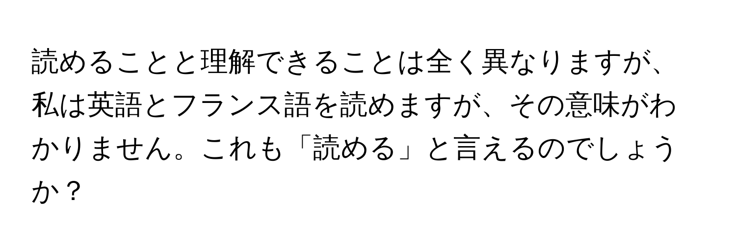 読めることと理解できることは全く異なりますが、私は英語とフランス語を読めますが、その意味がわかりません。これも「読める」と言えるのでしょうか？