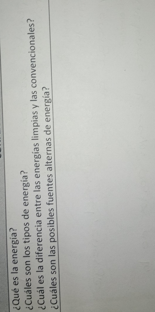 ¿Qué es la energía? 
¿Cuáles son los tipos de energía? 
¿Cuál es la diferencia entre las energías limpias y las convencionales? 
¿Cuáles son las posibles fuentes alternas de energía?