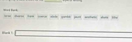 Word Bank:
terse diverse frank coerce abide gambit jaunt aesthetic abate lithe
Blank 1: _ 