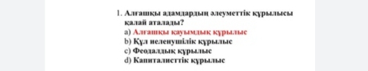 Алгашкы аламлπардын эеуметτίк κурылыеы
κаiaй atалады?
а) Алгашкы кауымык κурылые
b) Кул иеленушілік курылые
c) Феола.цιык курыые
d) Капнталнетτіκ κурылые