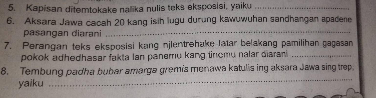 Kapisan ditemtokake nalika nulis teks eksposisi, yaiku_ 
6. Aksara Jawa cacah 20 kang isih lugu durung kawuwuhan sandhangan apadene 
pasangan diarani 
_ 
7. Perangan teks eksposisi kang njlentrehake latar belakang pamilihan gagasan 
pokok adhedhasar fakta Ian panemu kang tinemu nalar diarani_ 
_ 
8. Tembung padha bubar amarga gremis menawa katulis ing aksara Jawa sing trep, 
yaiku