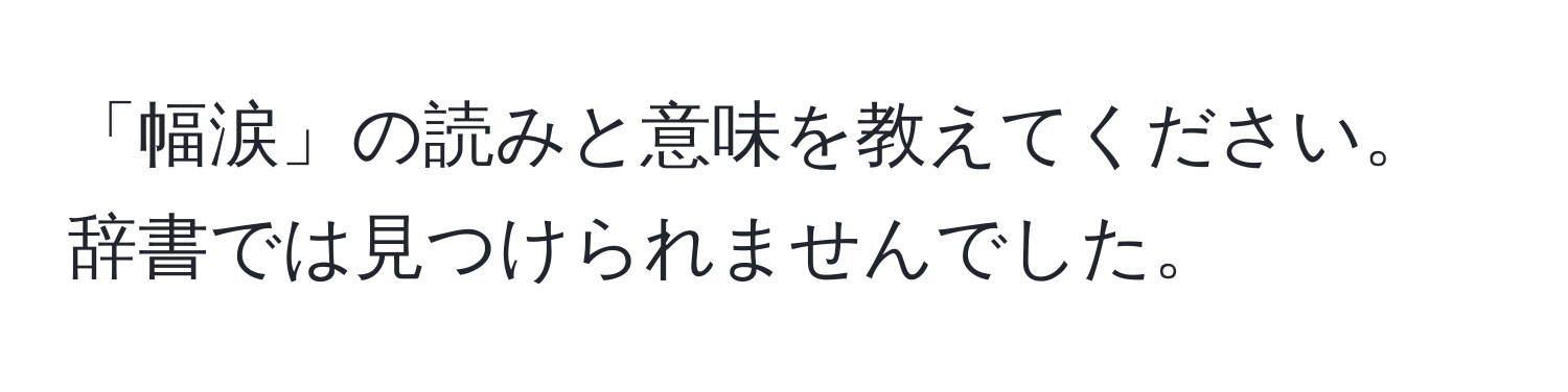 「幅涙」の読みと意味を教えてください。辞書では見つけられませんでした。