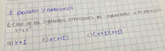 procuces y foctorzacion
Iicual de l0s Siquientes exprecioness eqavalente a la excecion
x^3+x
a x+1 6) x(x+1) c) (x+1)(x+1)