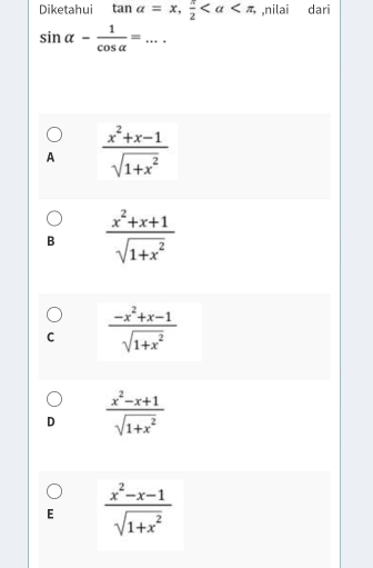 Diketahui tan alpha =x,  π /2  ,nilai dari
sin alpha - 1/cos alpha  = _
A  (x^2+x-1)/sqrt(1+x^2) 
B  (x^2+x+1)/sqrt(1+x^2) 
C  (-x^2+x-1)/sqrt(1+x^2) 
D  (x^2-x+1)/sqrt(1+x^2) 
E  (x^2-x-1)/sqrt(1+x^2) 