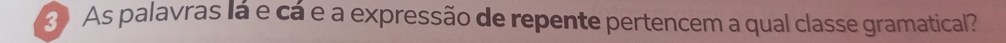 As palavras lá e cá e a expressão de repente pertencem a qual classe gramatical?