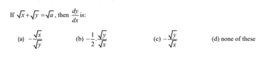 If sqrt(x)+sqrt(y)=sqrt(a) , then  dy/dx  is:
(a) - sqrt(x)/sqrt(y)  (b) - 1/2 ·  sqrt(y)/sqrt(x)  (c) - sqrt(y)/sqrt(x)  (d) none of these