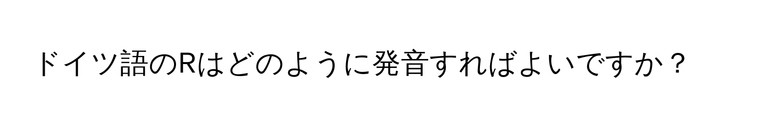 ドイツ語のRはどのように発音すればよいですか？