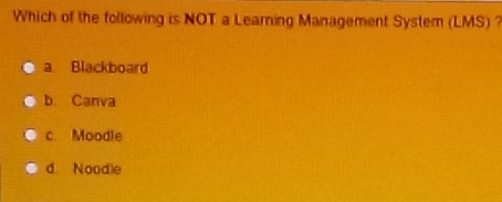 Which of the following is NOT a Leaming Management System (LMS) ?
a Blackboard
b. Canva
c. Moodle
d Noodle