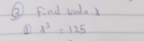 ③ find volu x
① x^3=125