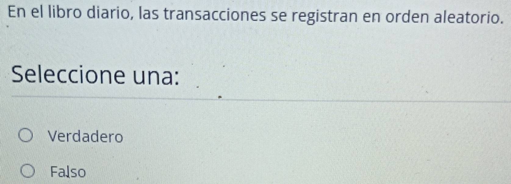 En el libro diario, las transacciones se registran en orden aleatorio.
Seleccione una:
Verdadero
Falso