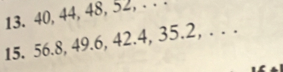 40, 44, 48, 52, . . . 
15. 56.8, 49.6, 42.4, 35.2, . . .