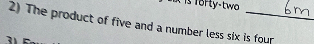 is forty-two 
2) The product of five and a number less six is four