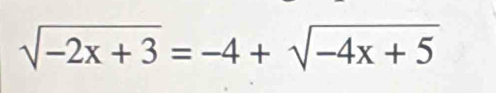 sqrt(-2x+3)=-4+sqrt(-4x+5)