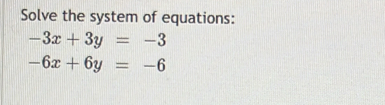 Solve the system of equations:
-3x+3y=-3
-6x+6y=-6