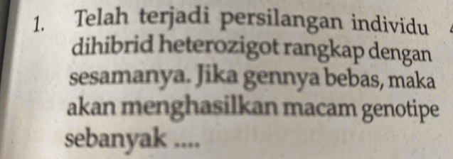 Telah terjadi persilangan individu 
dihibrid heterozigot rangkap dengan 
sesamanya. Jika gennya bebas, maka 
akan menghasilkan macam genotipe 
sebanyak ....