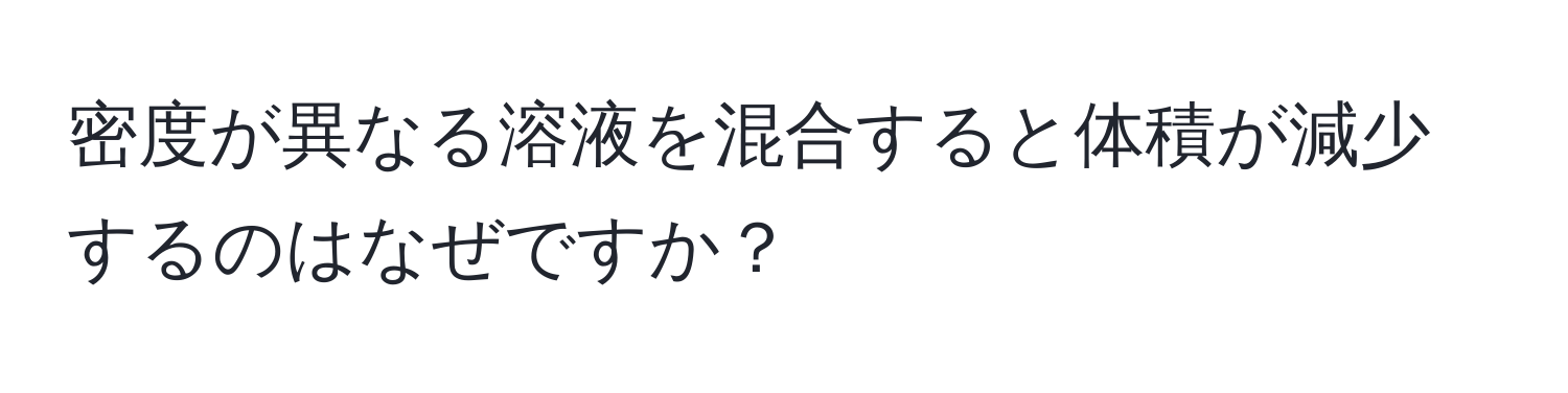 密度が異なる溶液を混合すると体積が減少するのはなぜですか？