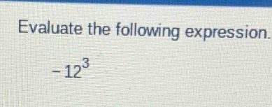 Evaluate the following expression.
-12^3