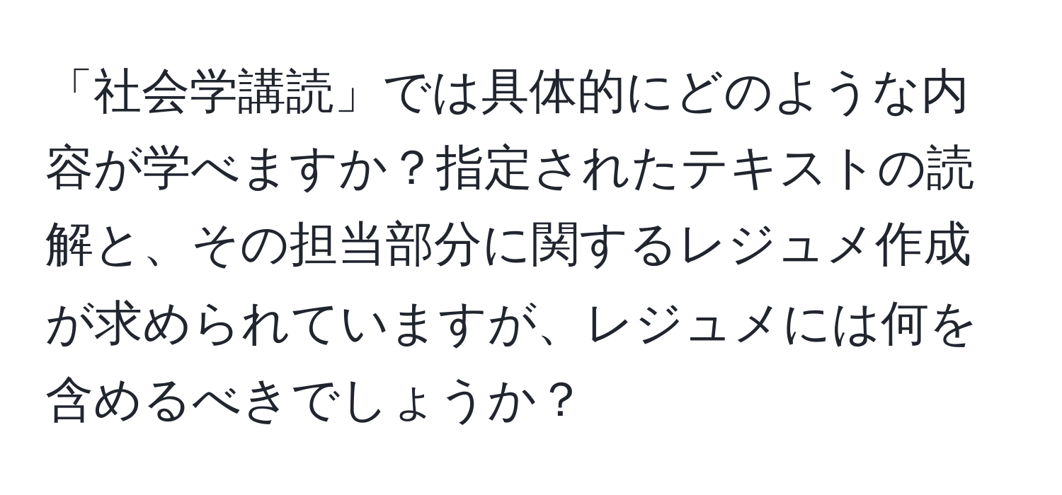 「社会学講読」では具体的にどのような内容が学べますか？指定されたテキストの読解と、その担当部分に関するレジュメ作成が求められていますが、レジュメには何を含めるべきでしょうか？