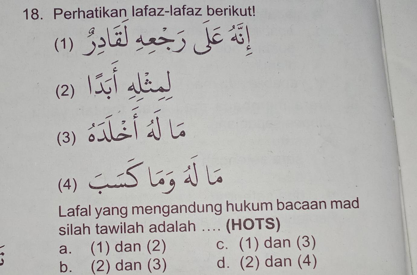 Perhatikan lafaz-lafaz berikut!
(1)
(2)
(3)
(4)

Lafal yang mengandung hukum bacaan mad
silah tawilah adalah .. (HOTS)
a. (1) dan (2) c. (1) dan (3)
b. (2) dan (3) d. (2) dan (4)