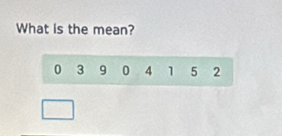 What is the mean?
0 3 9 0 4 1 5 2