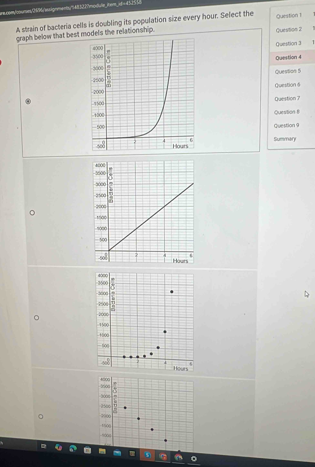 eE∠ S 2558 
A strain of bacteria cells is doubling its population size every hour. Select the Question 1 
graph below that best models the relationship. 
Question 2 1 
Question 3 7 
Question 4 
Question 5 
Question 6 
Question 7 
Question 8 
Question 9 
Summary