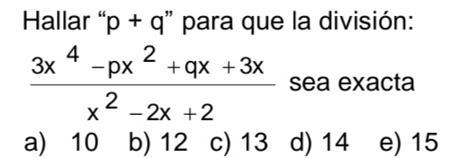 Hallar “ p+q " para que la división:
 (3x^4-px^2+qx+3x)/x^2-2x+2  sea exacta
a) 10 b) 12 c) 13 d) 14 e) 15