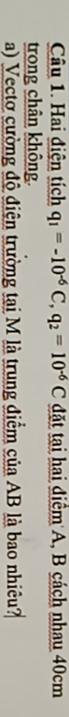 Hai điện tích q_1=-10^(-6)C, q_2=10^(-6)C đặt tại hai điểm A, B cách nhau 40cm
trong chân không. 
a) Vectơ cường độ điện trường tại M là trung điểm của AB là bao nhiêu?
