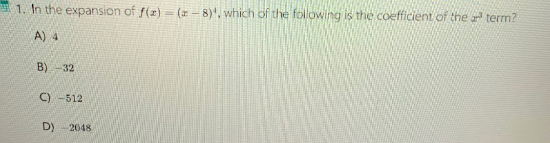 In the expansion of f(x)=(x-8)^4 , which of the following is the coefficient of the x^3 term?
A) 4
B) -32
C) -512
D) -2048