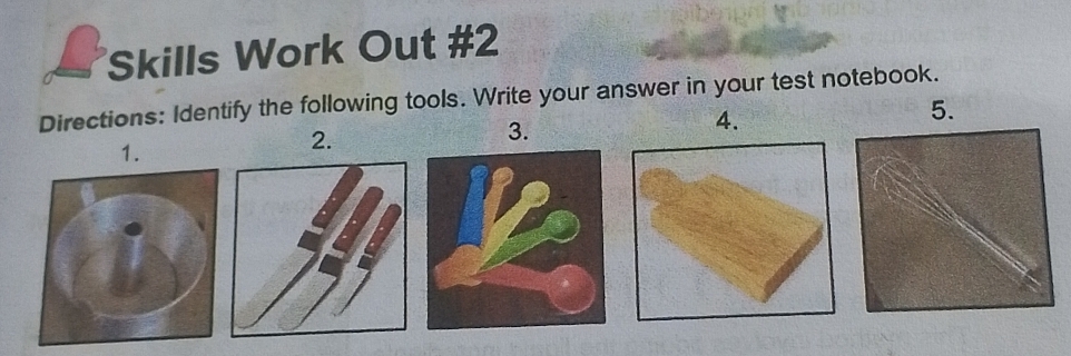 Skills Work Out #2 
Directions: Identify the following tools. Write your answer in your test notebook. 
3. 
4. 
5. 
1. 
2.