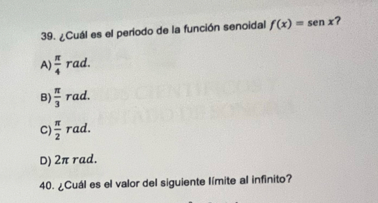 ¿Cuál es el periodo de la función senoidal f(x)=sen x ?
A)  π /4 . rad.
B)  π /3  rad.
C)  π /2  rad.
D) 2π rad.
40. ¿Cuál es el valor del siguiente límite al infinito?