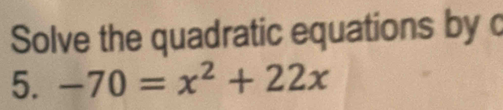 Solve the quadratic equations by c 
5. -70=x^2+22x